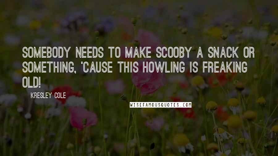 Kresley Cole Quotes: Somebody needs to make Scooby a snack or something, 'cause this howling is freaking old!
