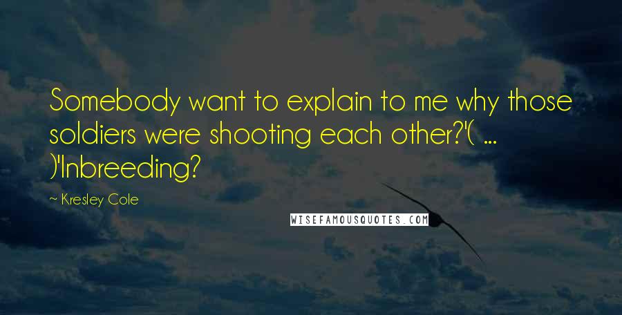 Kresley Cole Quotes: Somebody want to explain to me why those soldiers were shooting each other?'( ... )'Inbreeding?