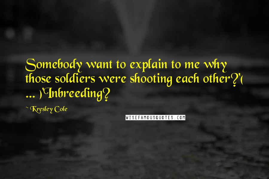 Kresley Cole Quotes: Somebody want to explain to me why those soldiers were shooting each other?'( ... )'Inbreeding?