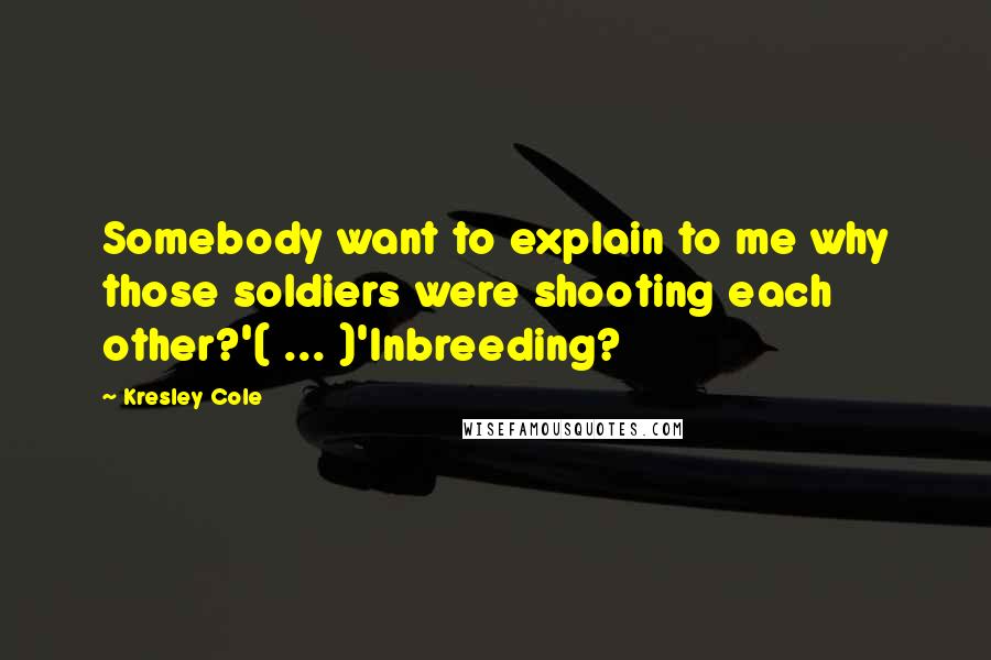 Kresley Cole Quotes: Somebody want to explain to me why those soldiers were shooting each other?'( ... )'Inbreeding?