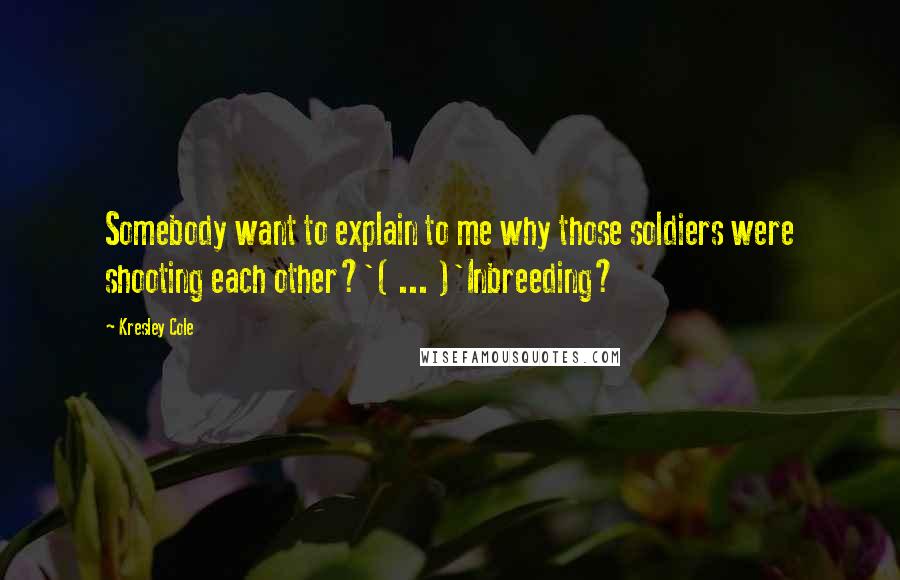 Kresley Cole Quotes: Somebody want to explain to me why those soldiers were shooting each other?'( ... )'Inbreeding?