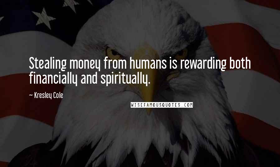 Kresley Cole Quotes: Stealing money from humans is rewarding both financially and spiritually.