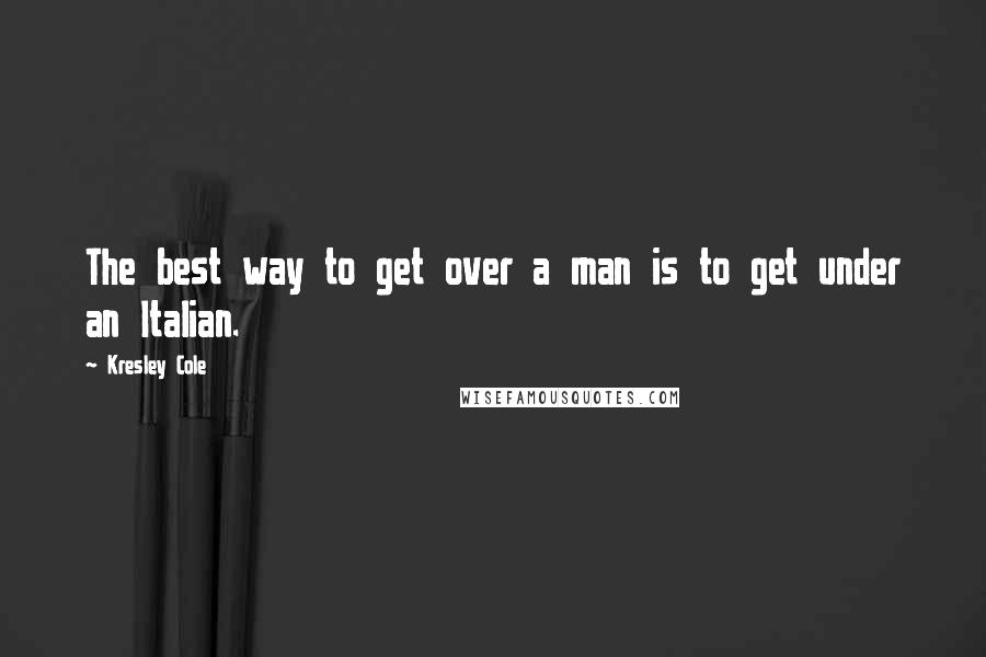 Kresley Cole Quotes: The best way to get over a man is to get under an Italian.