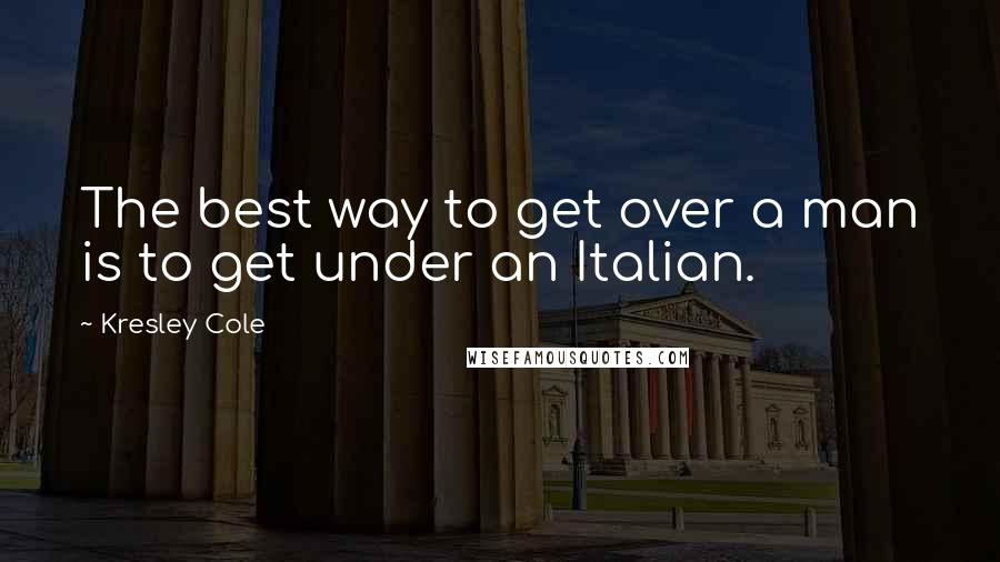 Kresley Cole Quotes: The best way to get over a man is to get under an Italian.