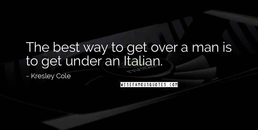 Kresley Cole Quotes: The best way to get over a man is to get under an Italian.