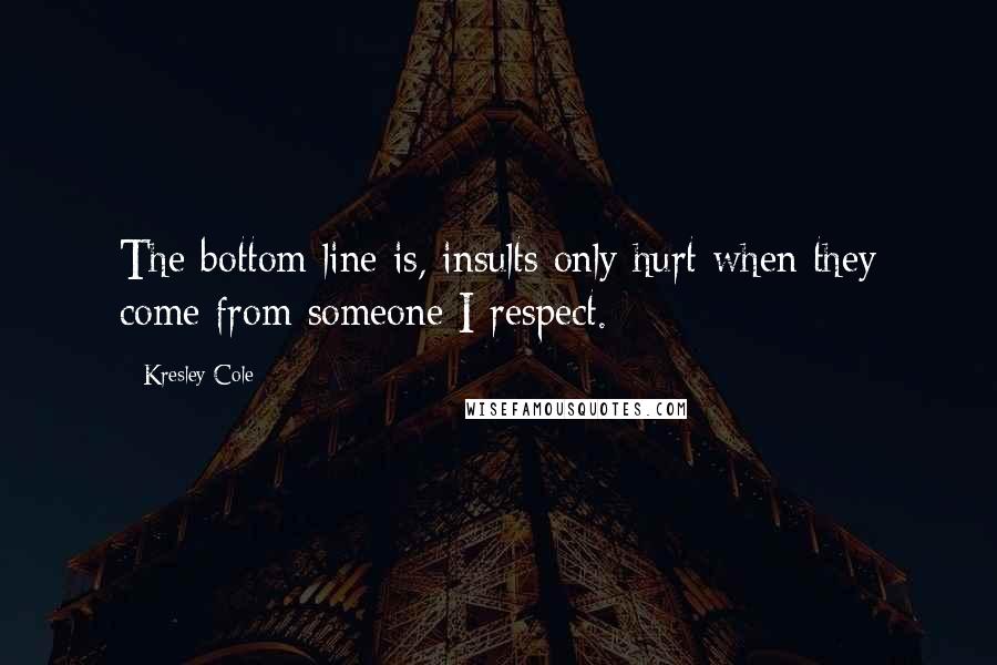 Kresley Cole Quotes: The bottom line is, insults only hurt when they come from someone I respect.