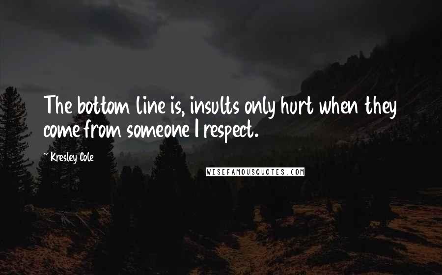 Kresley Cole Quotes: The bottom line is, insults only hurt when they come from someone I respect.