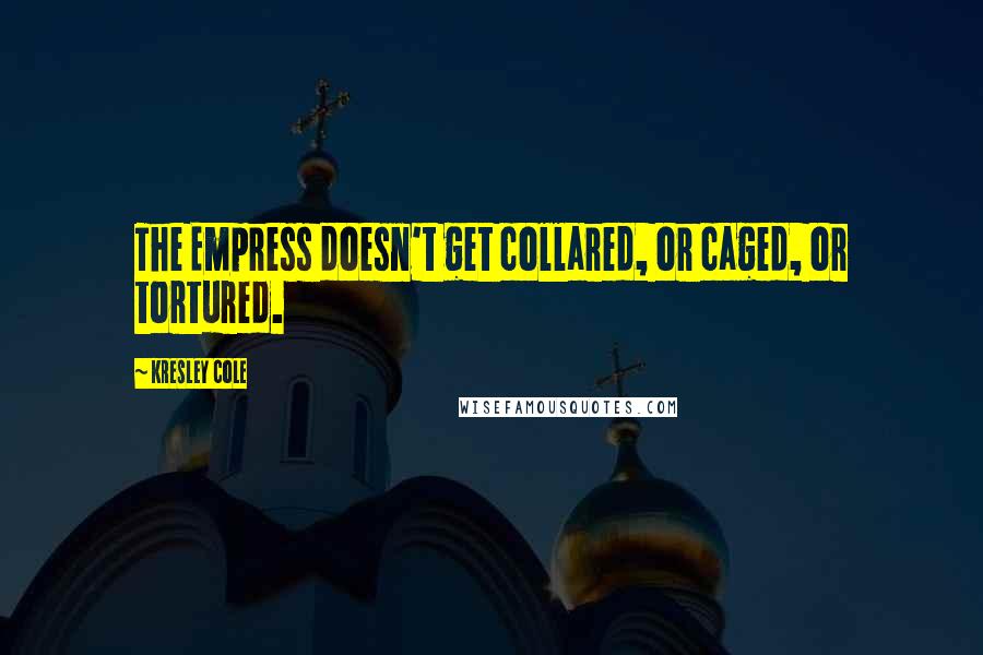 Kresley Cole Quotes: The Empress doesn't get collared, or caged, or tortured.