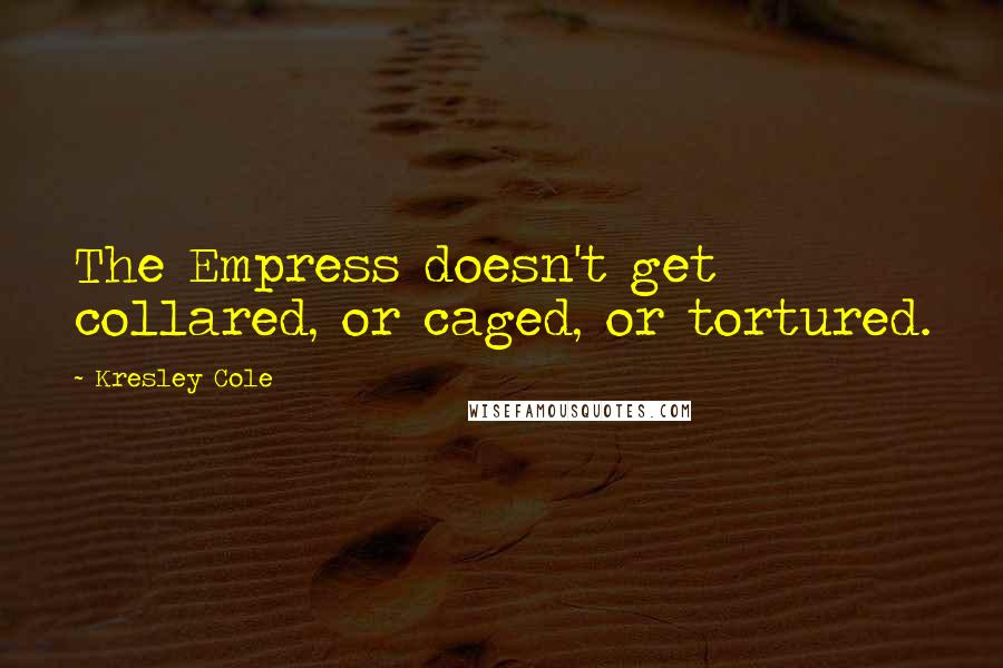 Kresley Cole Quotes: The Empress doesn't get collared, or caged, or tortured.