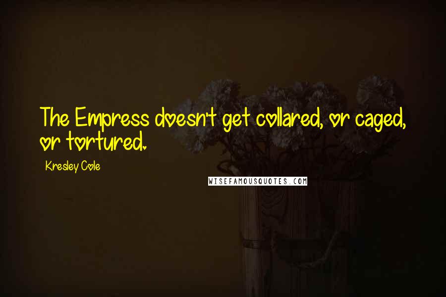 Kresley Cole Quotes: The Empress doesn't get collared, or caged, or tortured.