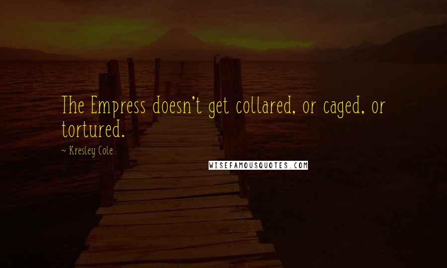 Kresley Cole Quotes: The Empress doesn't get collared, or caged, or tortured.