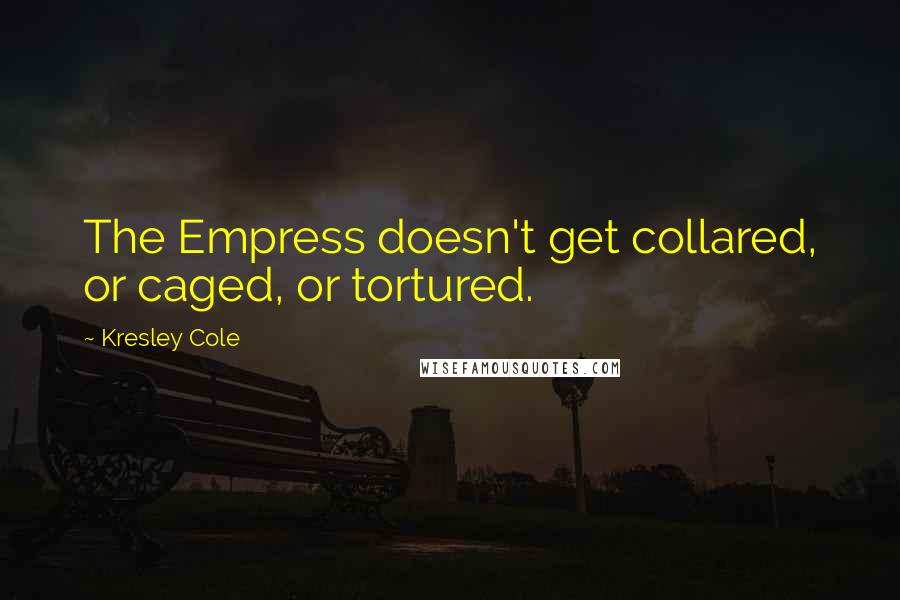 Kresley Cole Quotes: The Empress doesn't get collared, or caged, or tortured.