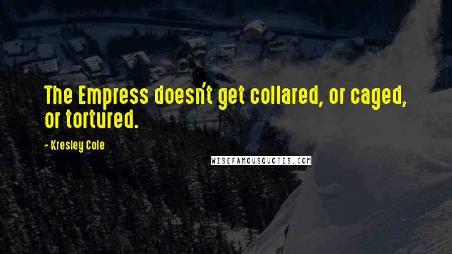 Kresley Cole Quotes: The Empress doesn't get collared, or caged, or tortured.