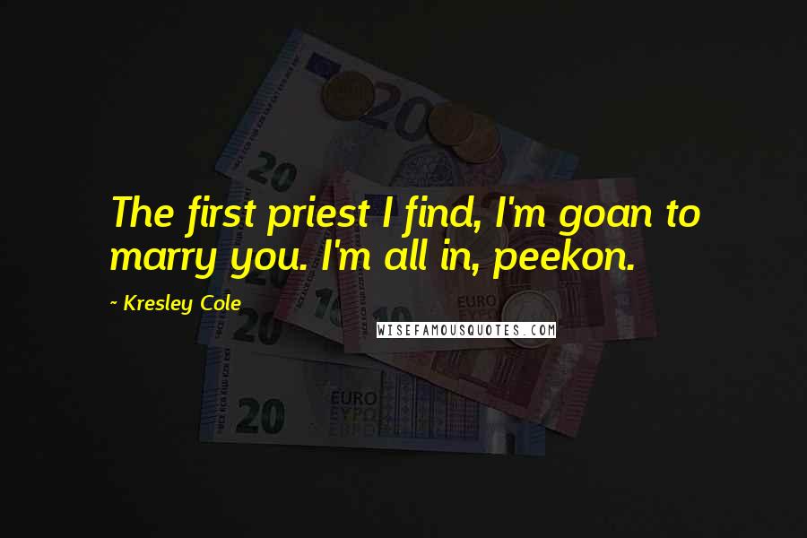 Kresley Cole Quotes: The first priest I find, I'm goan to marry you. I'm all in, peekon.