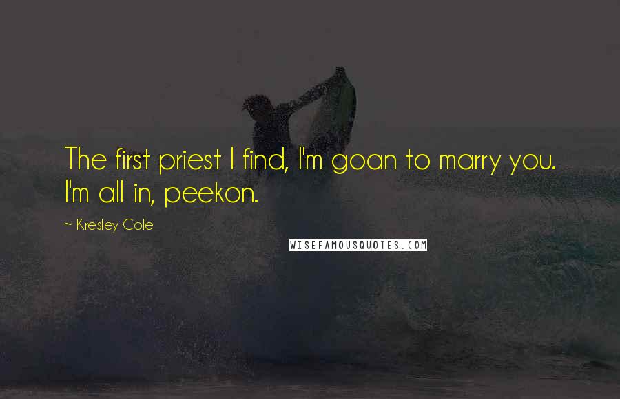 Kresley Cole Quotes: The first priest I find, I'm goan to marry you. I'm all in, peekon.