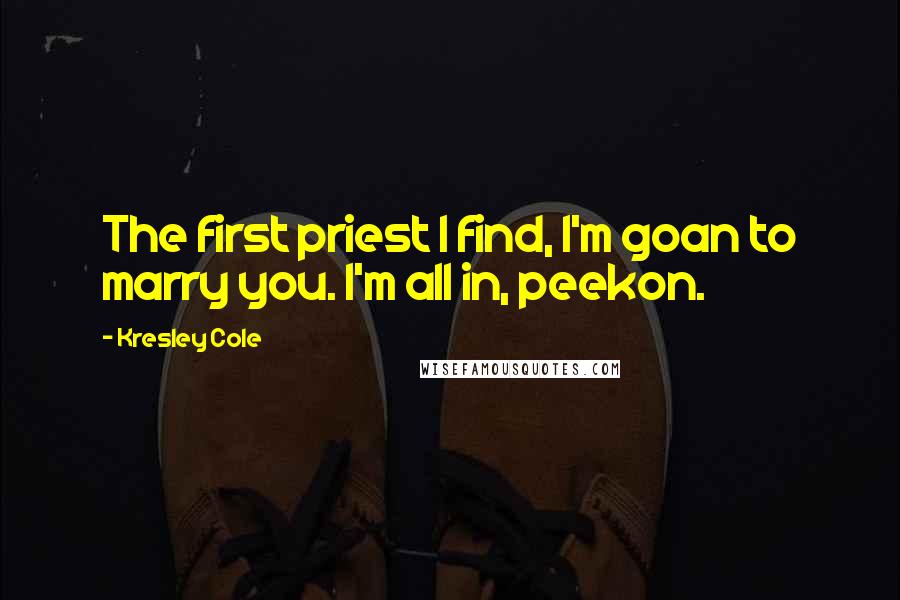 Kresley Cole Quotes: The first priest I find, I'm goan to marry you. I'm all in, peekon.