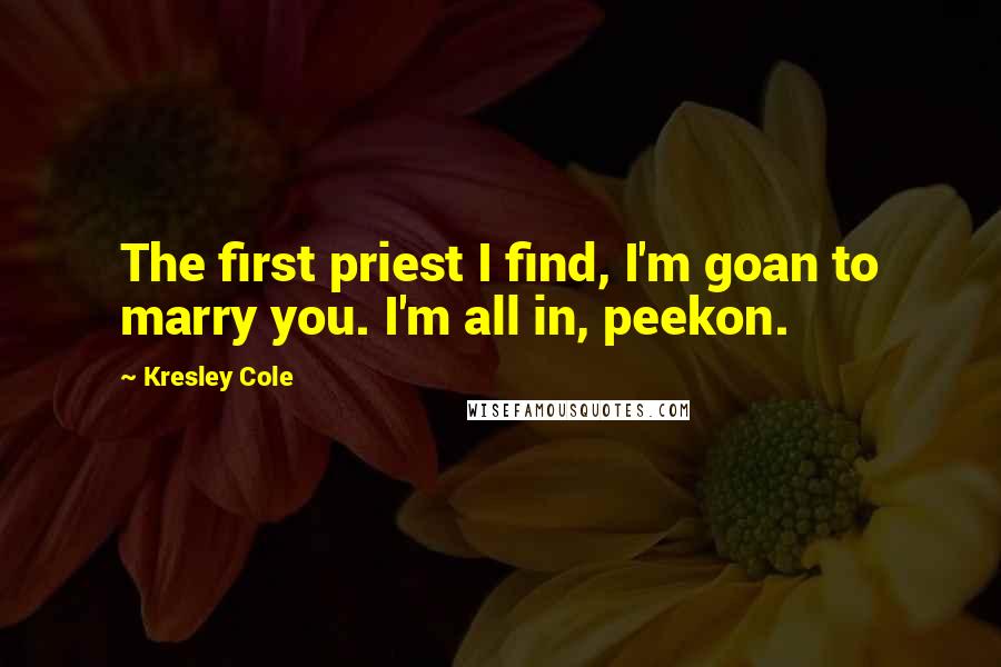 Kresley Cole Quotes: The first priest I find, I'm goan to marry you. I'm all in, peekon.