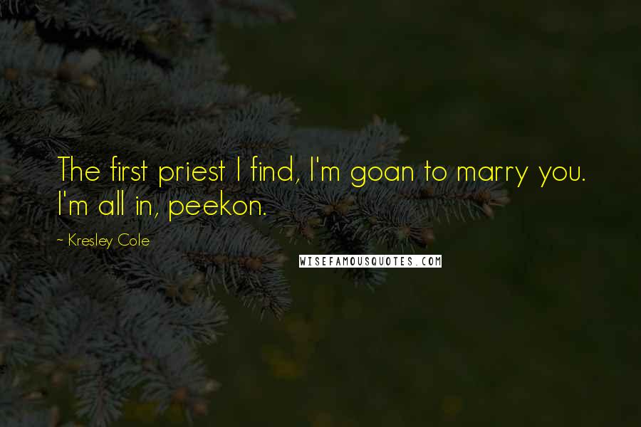 Kresley Cole Quotes: The first priest I find, I'm goan to marry you. I'm all in, peekon.