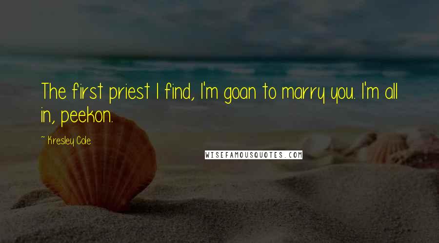 Kresley Cole Quotes: The first priest I find, I'm goan to marry you. I'm all in, peekon.