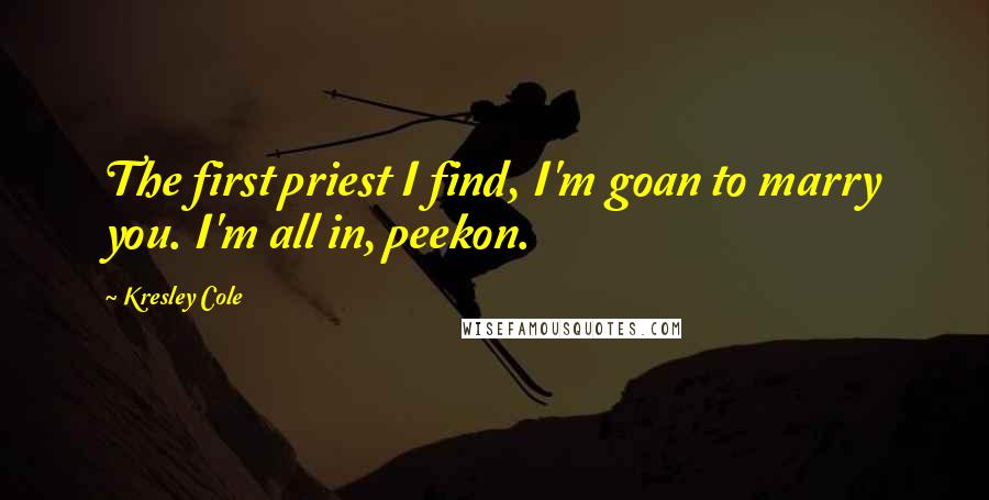 Kresley Cole Quotes: The first priest I find, I'm goan to marry you. I'm all in, peekon.