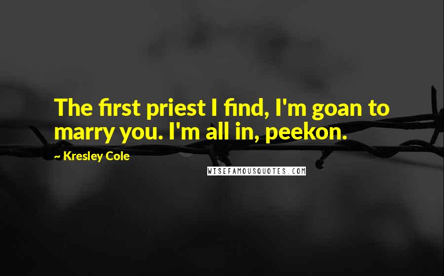 Kresley Cole Quotes: The first priest I find, I'm goan to marry you. I'm all in, peekon.