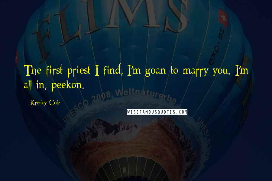 Kresley Cole Quotes: The first priest I find, I'm goan to marry you. I'm all in, peekon.