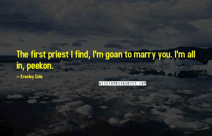 Kresley Cole Quotes: The first priest I find, I'm goan to marry you. I'm all in, peekon.