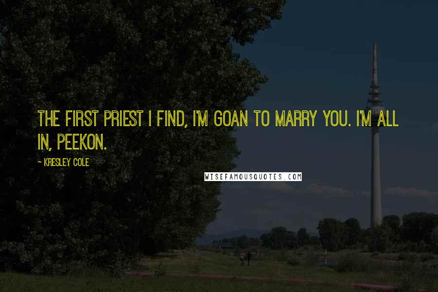 Kresley Cole Quotes: The first priest I find, I'm goan to marry you. I'm all in, peekon.