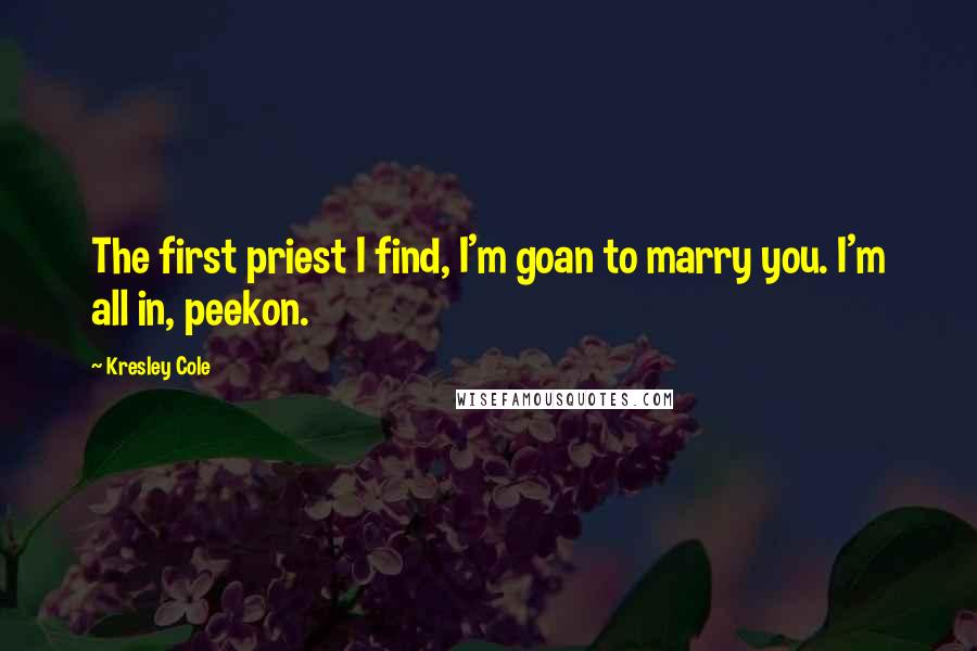 Kresley Cole Quotes: The first priest I find, I'm goan to marry you. I'm all in, peekon.