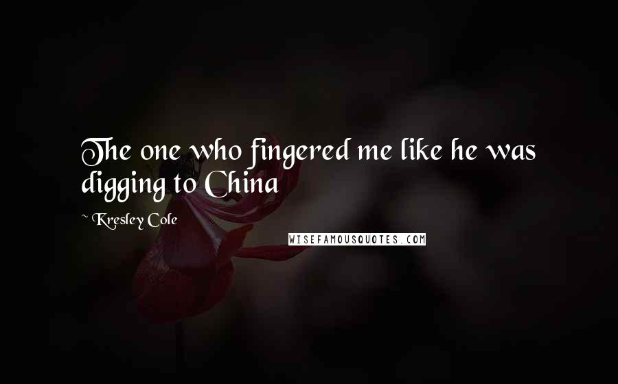 Kresley Cole Quotes: The one who fingered me like he was digging to China