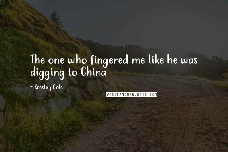 Kresley Cole Quotes: The one who fingered me like he was digging to China