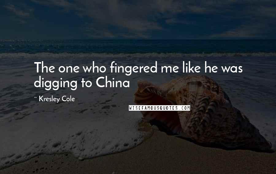 Kresley Cole Quotes: The one who fingered me like he was digging to China