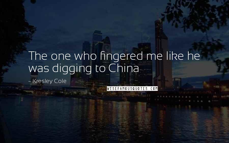 Kresley Cole Quotes: The one who fingered me like he was digging to China