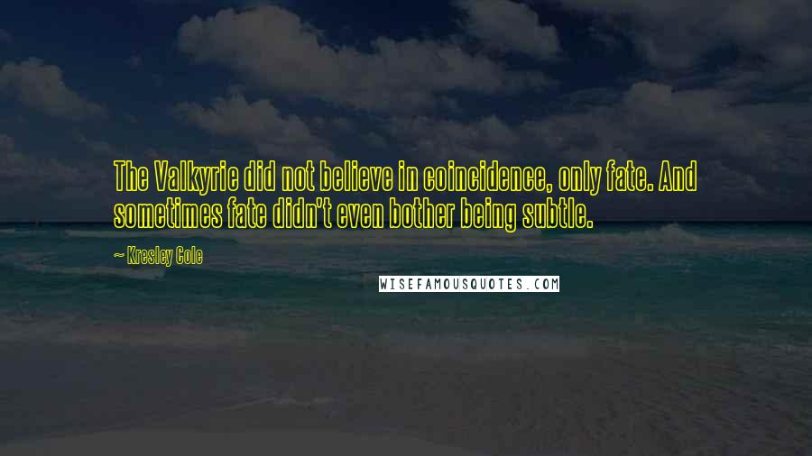 Kresley Cole Quotes: The Valkyrie did not believe in coincidence, only fate. And sometimes fate didn't even bother being subtle.