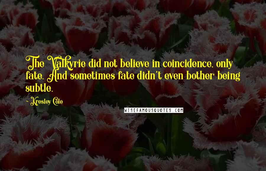 Kresley Cole Quotes: The Valkyrie did not believe in coincidence, only fate. And sometimes fate didn't even bother being subtle.
