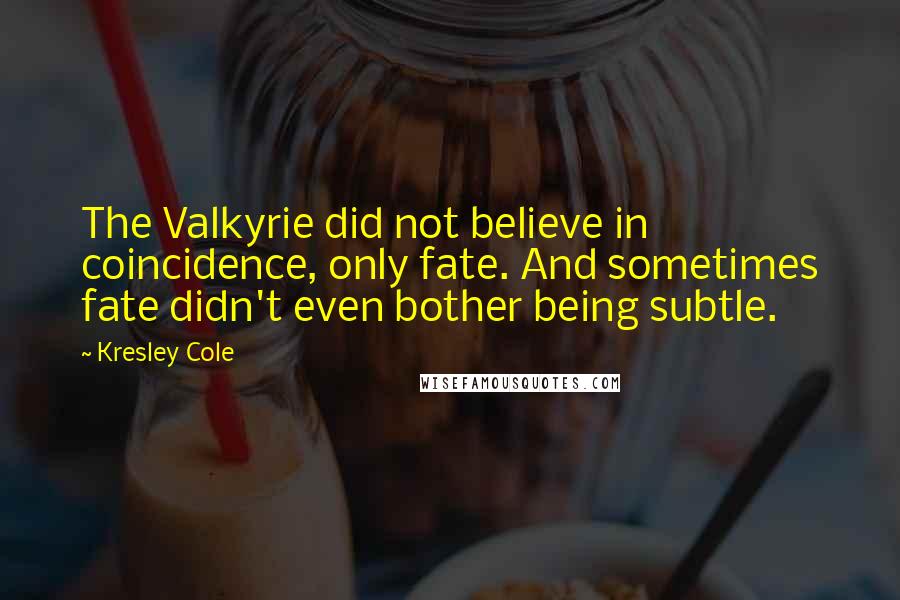 Kresley Cole Quotes: The Valkyrie did not believe in coincidence, only fate. And sometimes fate didn't even bother being subtle.