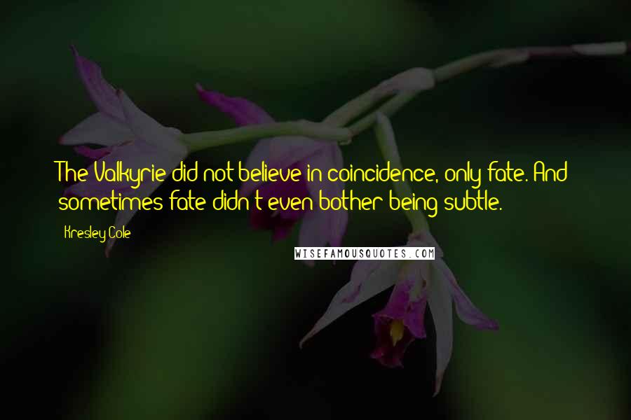 Kresley Cole Quotes: The Valkyrie did not believe in coincidence, only fate. And sometimes fate didn't even bother being subtle.