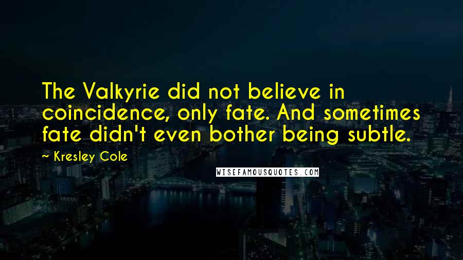Kresley Cole Quotes: The Valkyrie did not believe in coincidence, only fate. And sometimes fate didn't even bother being subtle.