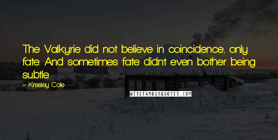Kresley Cole Quotes: The Valkyrie did not believe in coincidence, only fate. And sometimes fate didn't even bother being subtle.