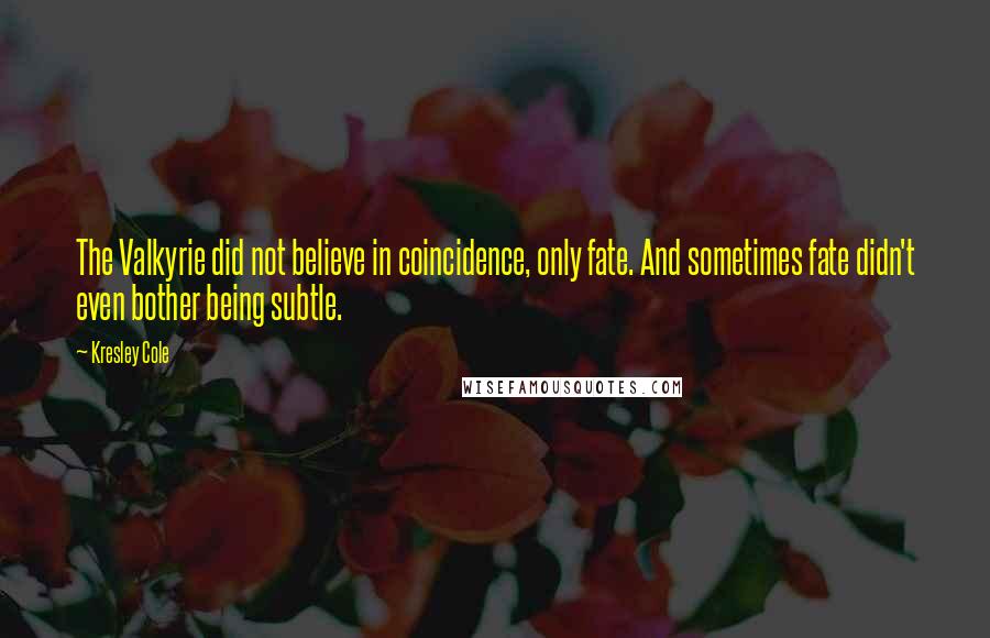 Kresley Cole Quotes: The Valkyrie did not believe in coincidence, only fate. And sometimes fate didn't even bother being subtle.