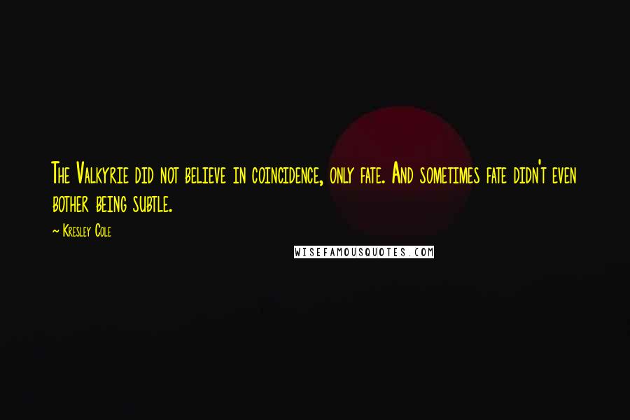 Kresley Cole Quotes: The Valkyrie did not believe in coincidence, only fate. And sometimes fate didn't even bother being subtle.