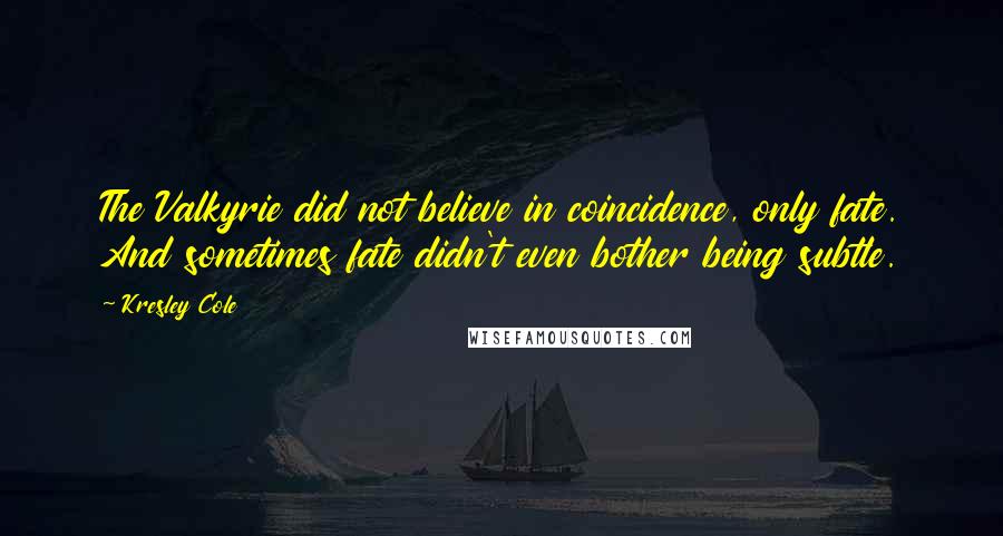 Kresley Cole Quotes: The Valkyrie did not believe in coincidence, only fate. And sometimes fate didn't even bother being subtle.