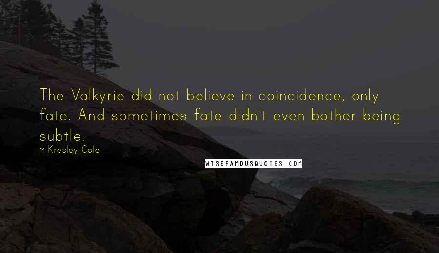 Kresley Cole Quotes: The Valkyrie did not believe in coincidence, only fate. And sometimes fate didn't even bother being subtle.