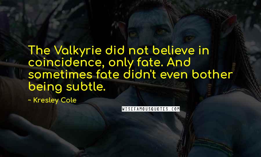 Kresley Cole Quotes: The Valkyrie did not believe in coincidence, only fate. And sometimes fate didn't even bother being subtle.