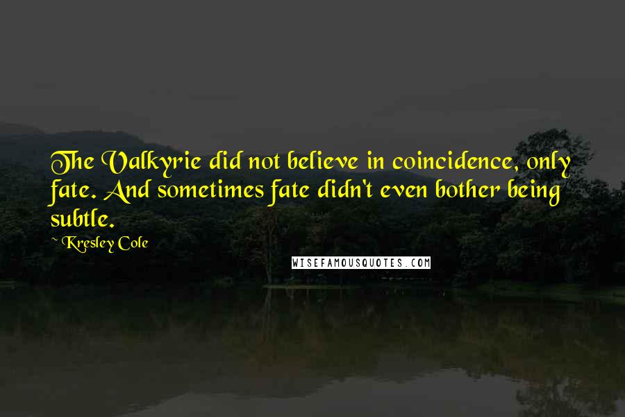 Kresley Cole Quotes: The Valkyrie did not believe in coincidence, only fate. And sometimes fate didn't even bother being subtle.
