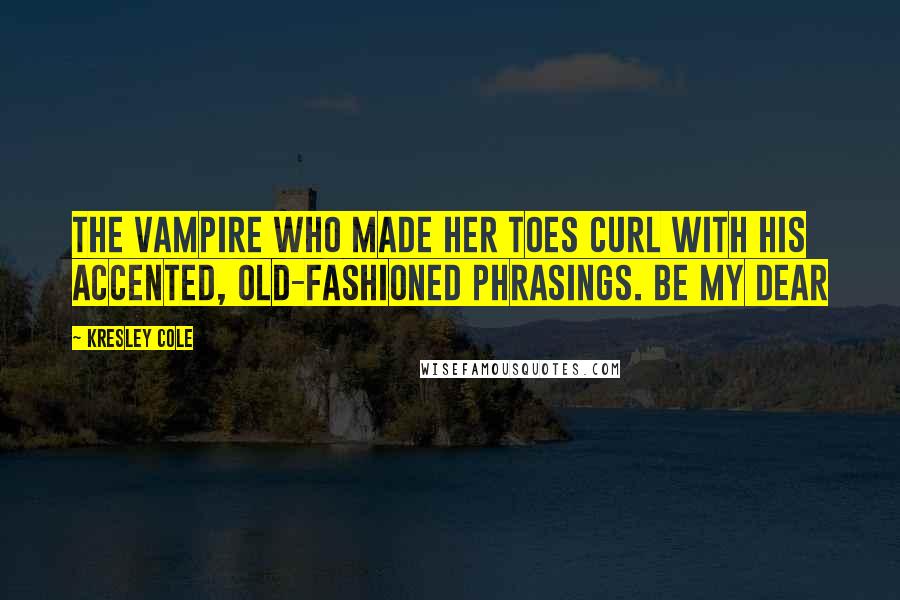 Kresley Cole Quotes: The vampire who made her toes curl with his accented, old-fashioned phrasings. Be my dear