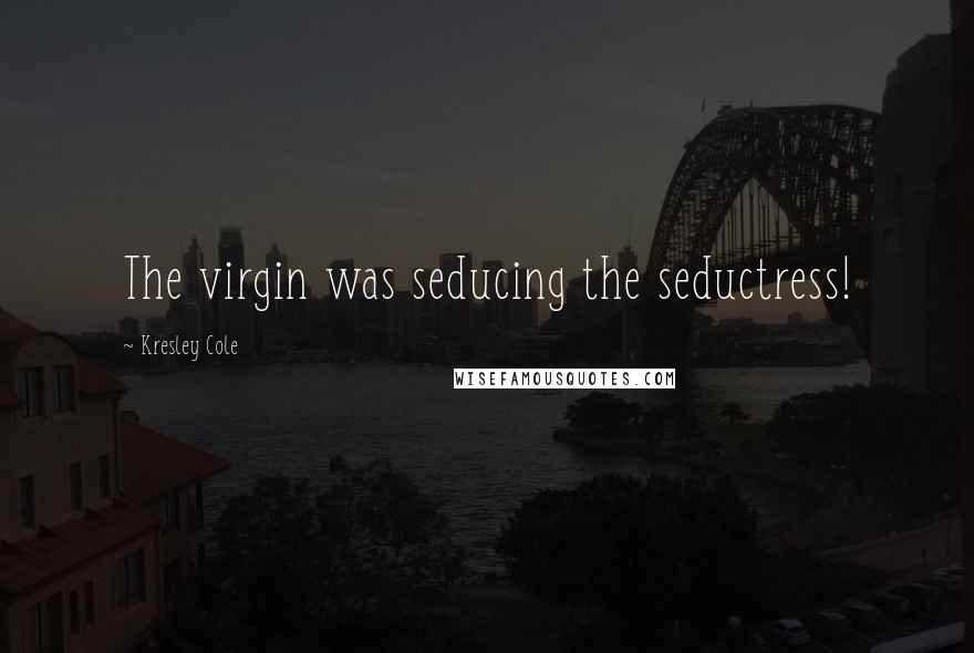 Kresley Cole Quotes: The virgin was seducing the seductress!