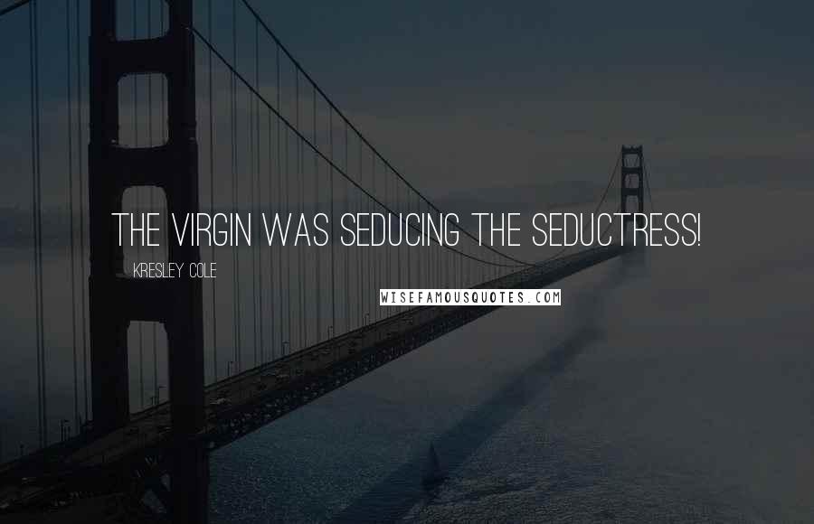 Kresley Cole Quotes: The virgin was seducing the seductress!