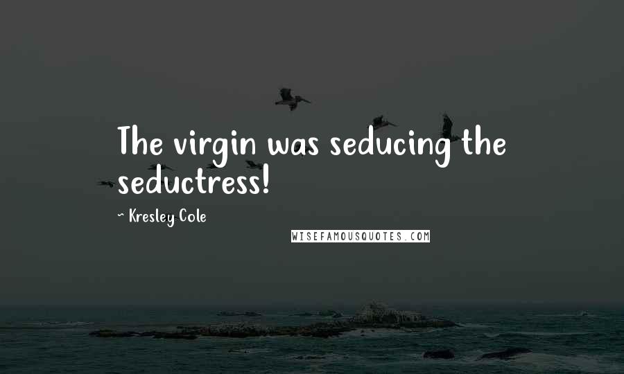 Kresley Cole Quotes: The virgin was seducing the seductress!