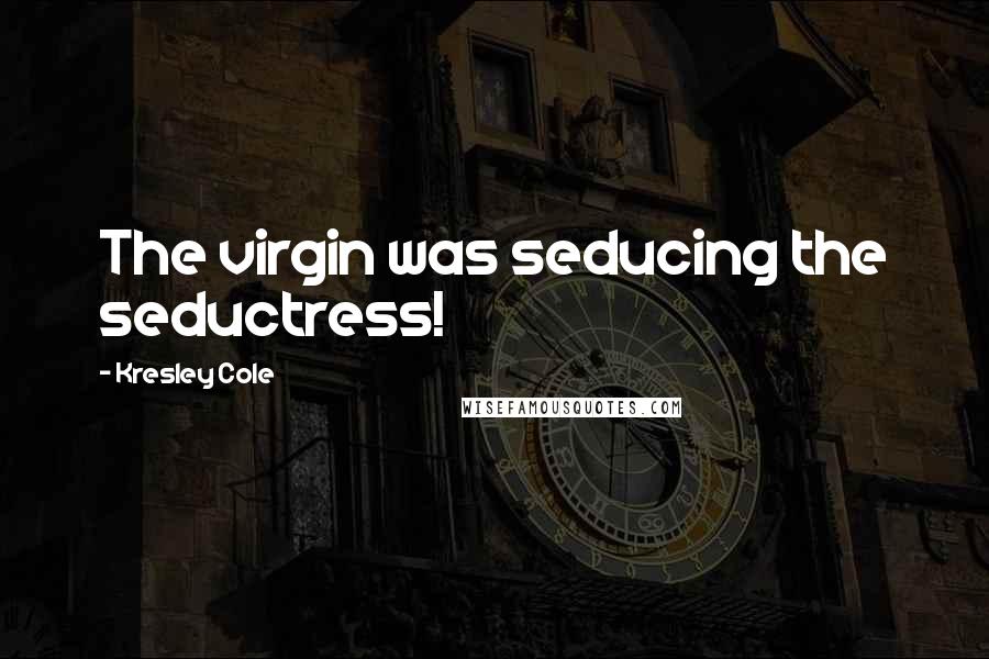 Kresley Cole Quotes: The virgin was seducing the seductress!